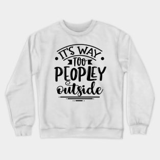 It's Way Too Peopley Outside Crewneck Sweatshirt